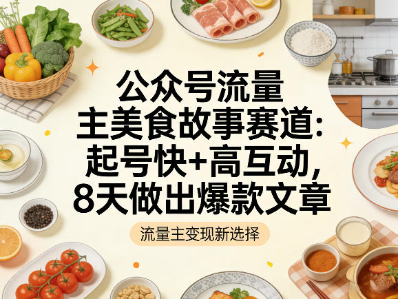 公众号流量主之美食故事赛道，起号快+高互动，8天就能做出爆款文章-蓝天网创