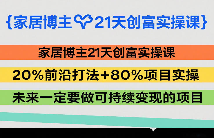家居博主21天创富实操课，20%前沿打法+80%项目实操，未来一定要做可持续变现的项目-蓝天网创