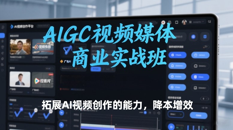 AIGC视频媒体商业实战班，拓展AI视频创作的能力，降本增效-蓝天网创