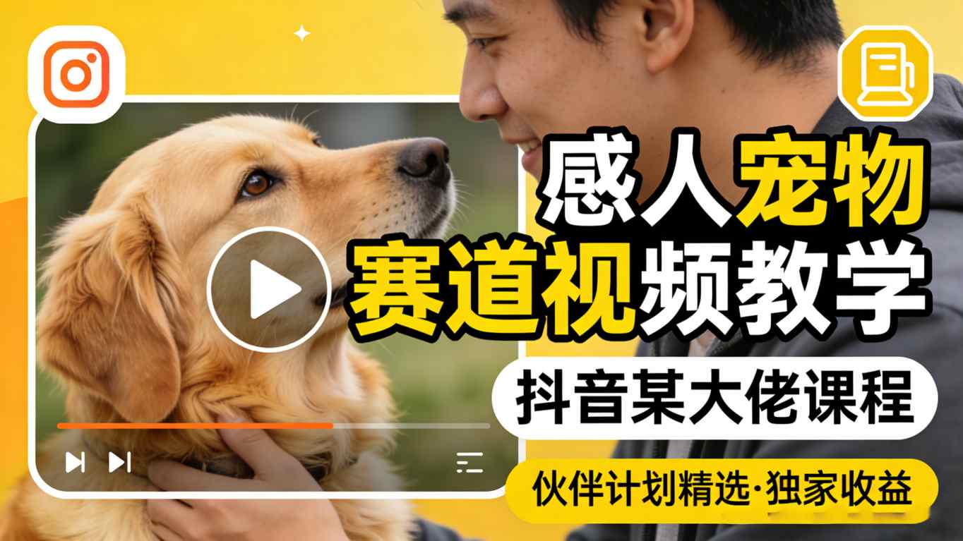 感人宠物赛道视频教学，抖音某大佬课程，可做伙伴计划精选独家收益-蓝天网创