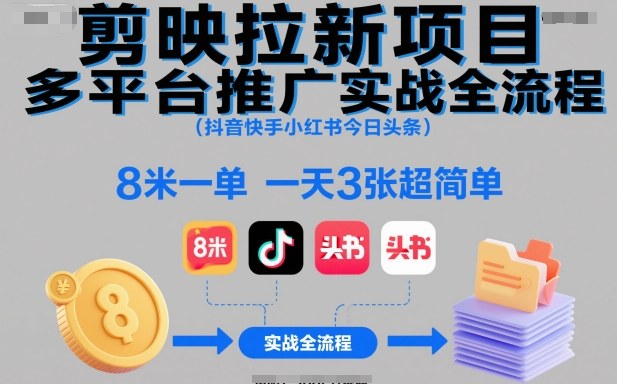 剪映拉新项目多平台推广实战全流程（抖音快手小红书今日头条），8米一单，一天3张超简单-蓝天网创
