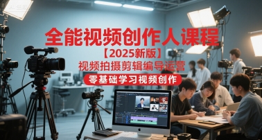 全能视频创作人课程【2025新版】视频拍摄剪辑编导运营，零基础学习视频创作（更新）-蓝天网创