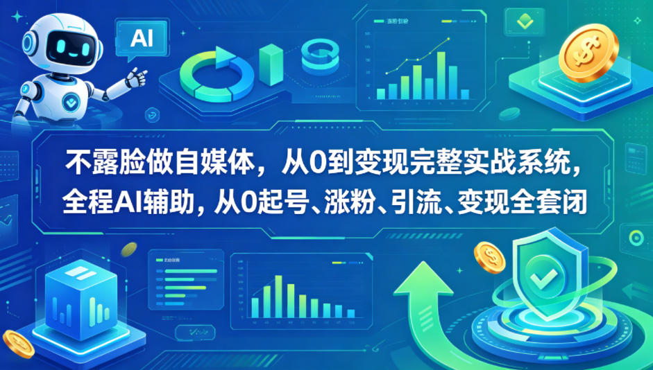 不露脸做自媒体，从0到变现完整实战系统，全程AI辅助，从0起号、涨粉、引流、变现全套闭环-蓝天网创