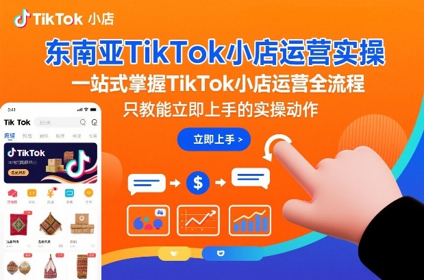 东南亚TikTok小店运营实操，一站式掌握TikTok小店运营全流程，只教能立即上手的实操动作-蓝天网创