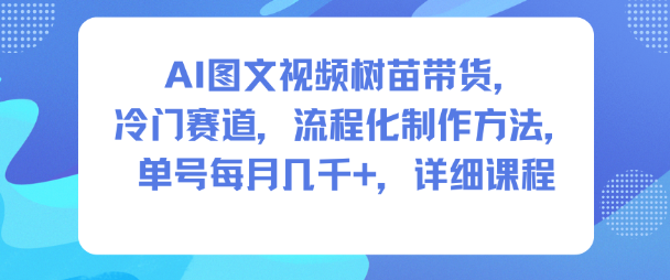 AI图文视频树苗带货，冷门赛道，流程化制作方法，单号每月几K，详细课程-蓝天网创