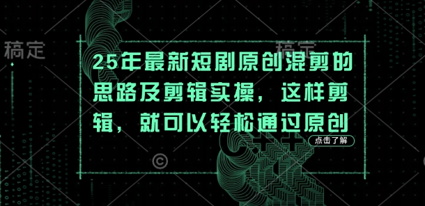 25年最新短剧原创混剪的思路及剪辑实操，这样剪辑，就可以轻松通过原创-蓝天网创