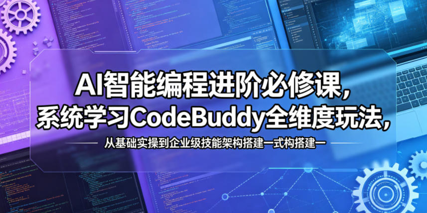 AI智能编程进阶必修课，系统学习CodeBuddy全维度玩法，从基础实操到企业级技能架构搭建一站式精通-蓝天网创