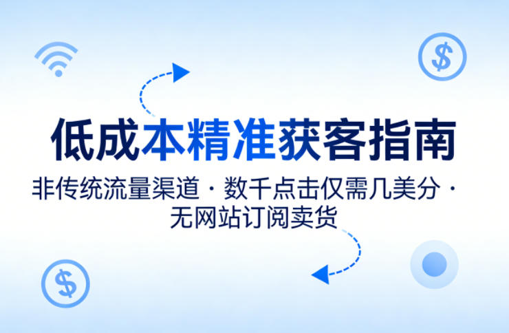 低成本精准获客指南，用非传统流量渠道，实现数千点击仅需几美分，不用网站也能搞订阅卖货-蓝天网创
