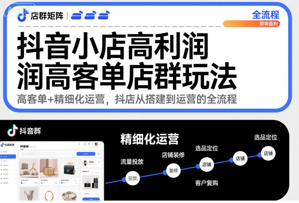 抖音小店高利润高客单店群玩法，高客单+精细化运营，抖店从搭建到运营的全流程-蓝天网创