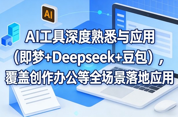 AI工具深度熟悉与应用（即梦+Deepseek+豆包），覆盖创作办公等全场景落地应用-蓝天网创