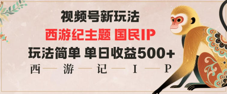 视频号分成新玩法，西游记主题国民IP，玩法简单，单日收益多张-蓝天网创