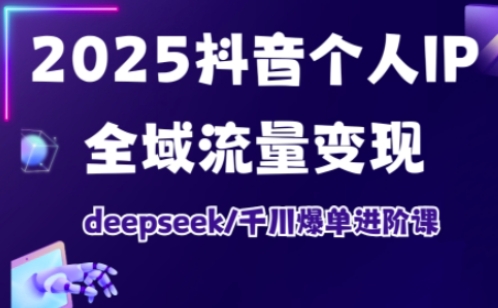 抖音个人IP全域流量变现进阶课，deepseek千川爆单进阶课（更新2026）-蓝天网创