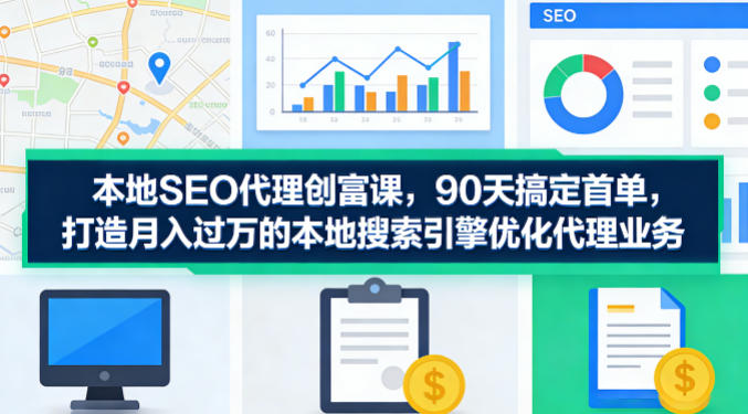 本地SEO代理创富课，90天搞定首单，助您打造月入过W的本地搜索引擎优化代理业务-蓝天网创