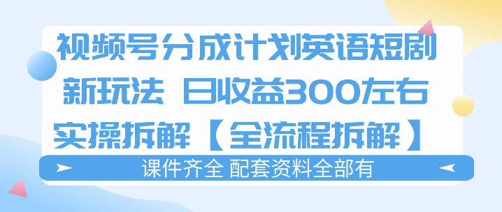 视频号分成计划，英语短剧新玩法，日收3张+实操全流程拆解-蓝天网创