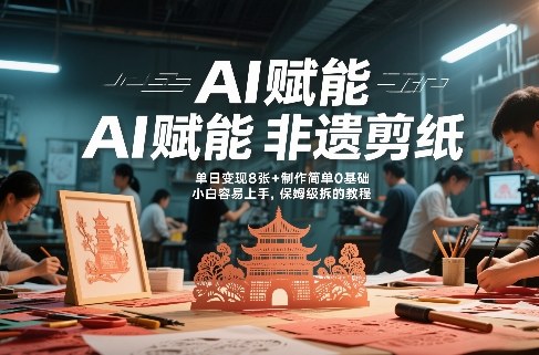AI赋能非遗剪纸，地标性建筑爆款视频，单日变现8张+制作简单0基础，小白容易上手，保姆级拆解教程-蓝天网创
